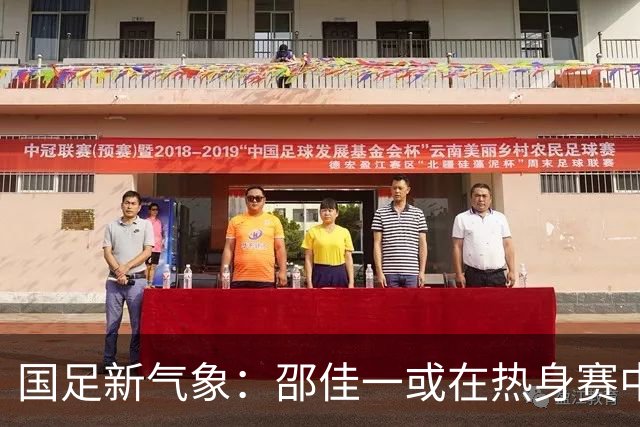 国足新气象：邵佳一或在热身赛中启用年轻新星，备战马尔代夫之战！