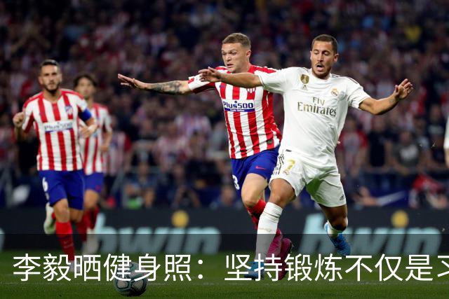 李毅晒健身照：坚持锻炼不仅是习惯 更是生活态度